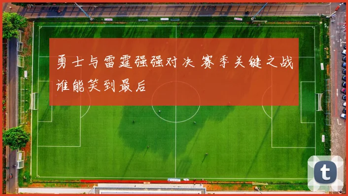 勇士与雷霆强强对决 赛季关键之战谁能笑到最后