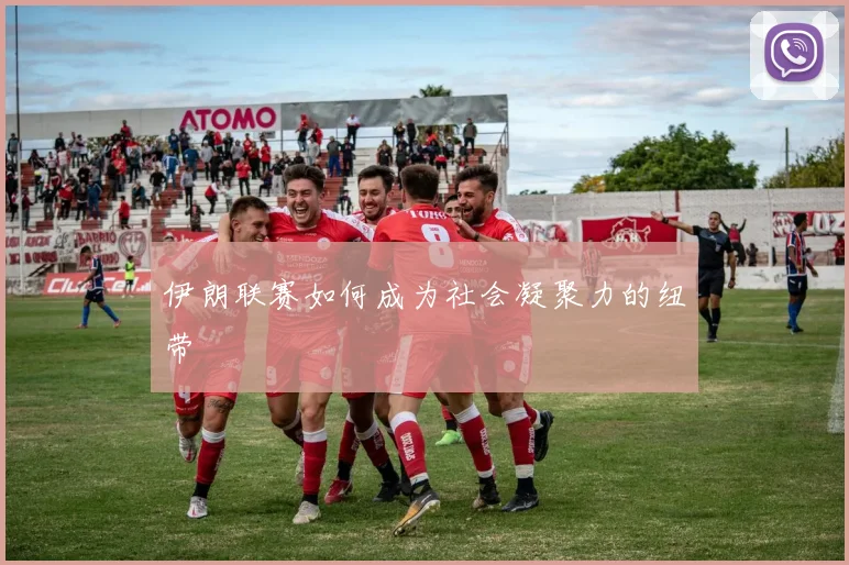伊朗联赛如何成为社会凝聚力的纽带