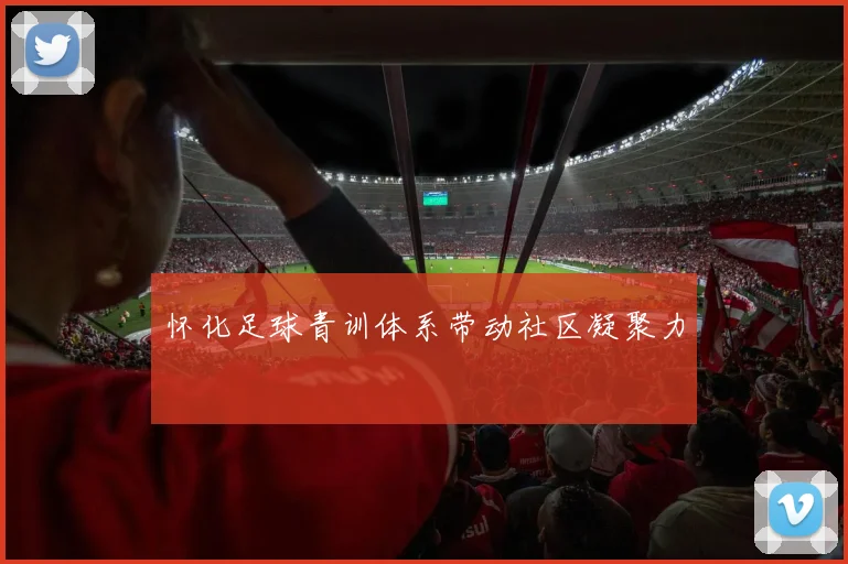 怀化足球青训体系带动社区凝聚力