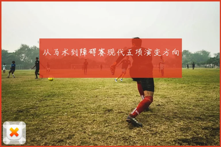 从马术到障碍赛现代五项演变方向
