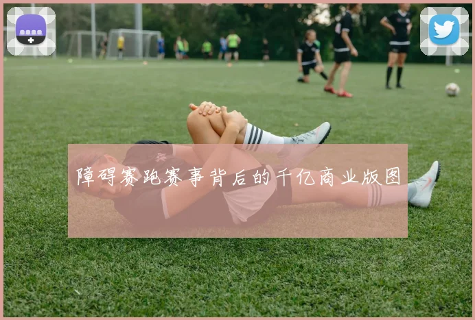 障碍赛跑赛事背后的千亿商业版图