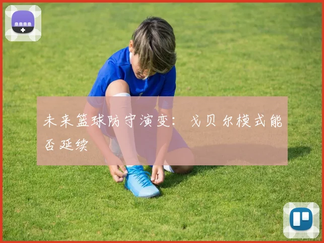 未来篮球防守演变：戈贝尔模式能否延续
