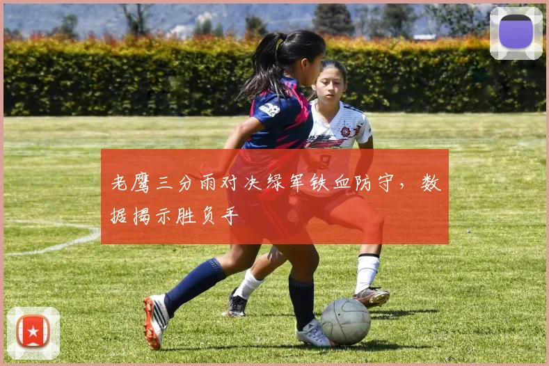 老鹰三分雨对决绿军铁血防守，数据揭示胜负手
