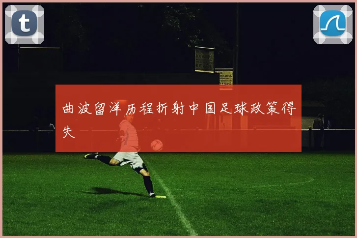 曲波留洋历程折射中国足球政策得失