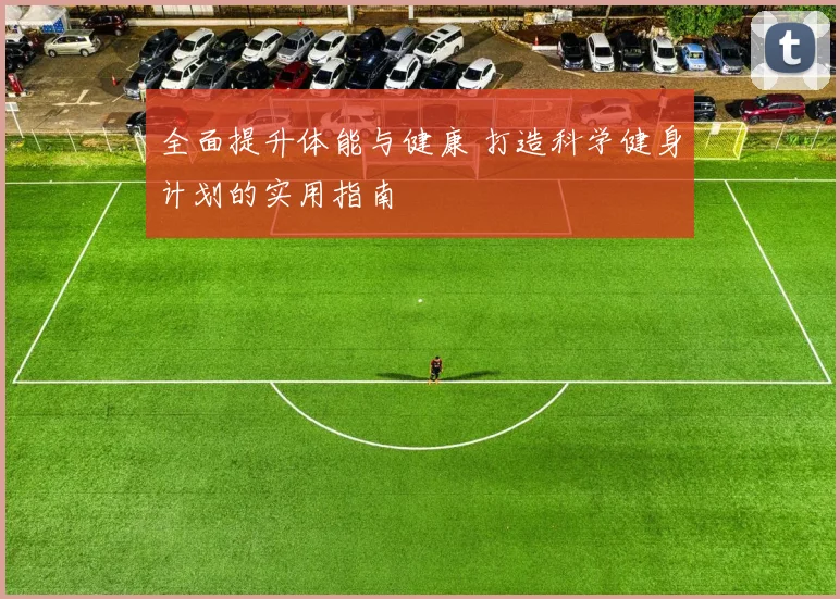 全面提升体能与健康 打造科学健身计划的实用指南