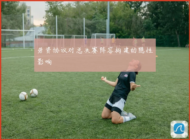 劳资协议对总决赛阵容构建的隐性影响